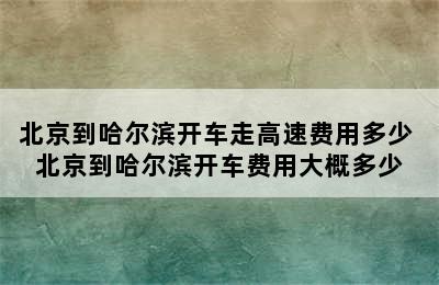 北京到哈尔滨开车走高速费用多少 北京到哈尔滨开车费用大概多少